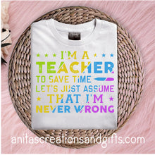 Load image into Gallery viewer, I'm a teacher. To save time let's just assume that I'm never wrong