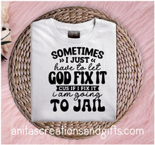 Load image into Gallery viewer, Sometimes I just have to let GOD FIX IT cus if I fix it I'm going to jail